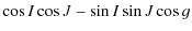 $\displaystyle \cos I \cos J -\sin I \sin J \cos g$