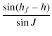 $\displaystyle \frac{\sin(h_{f}-h)}{\sin J}$