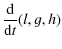 $\displaystyle \frac{\rm d}{{\rm d}t}(l,g,h)$