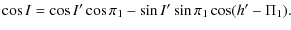$\displaystyle \cos I = \cos I' \cos \pi_{1} - \sin I' \sin \pi_{1} \cos ( h'- \Pi_{1}).$