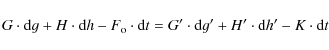 \begin{displaymath}
G \cdot {\rm d}g + H \cdot {\rm d}h -F_{\rm o} \cdot {\rm d}t = G' \cdot {\rm d}g' + H'\cdot {\rm d}h'-K \cdot {\rm d}t
\end{displaymath}