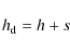 \begin{displaymath}
h_{\rm d} = h + s
\end{displaymath}