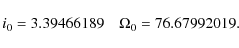 \begin{displaymath}i_{0}=3.39466189 \quad \Omega_{0} = 76.67992019.
\end{displaymath}