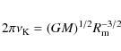 \begin{eqnarray*}2\pi \nu_{\rm K} = (GM)^{1/2} R_{\rm m}^{-3/2}
\end{eqnarray*}