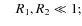 $\quad R_1,R_2 \ll 1;$