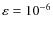 $\varepsilon=10^{-6}$