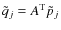 $\tilde{q}_{j}=A^{\rm T} \tilde{p}_{j}$