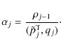 \begin{displaymath}\alpha_{j} = { {\rho_{j-1}} \over {({\tilde{p}^{\rm T}_{j}},{q_{j}})} } \cdot
\end{displaymath}