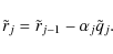\begin{displaymath}\tilde{r}_{j} = \tilde{r}_{j-1} - \alpha_{j} \tilde{q}_{j} .
\end{displaymath}