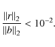\begin{displaymath}{ {\Vert r \Vert _{2}} \over {\Vert b \Vert _{2}}} < 10^{-2} .
\end{displaymath}