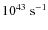 $10^{43}~\rm {s}^{-1}$