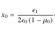 \begin{displaymath}x_0=\frac{\epsilon_1}{2\epsilon_0\left(1-\mu_0\right)}\cdot
\end{displaymath}