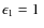 $\epsilon_1=1~$