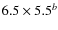 $6.5 \times 5.5^b$