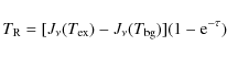\begin{displaymath}T_{\rm R} = [J_\nu(T_{\rm ex}) - J_\nu(T_{\rm bg})](1-{\rm e}^{-\tau})
\end{displaymath}