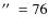 ${\hbox {$^{\prime \prime }$ }} = 76$
