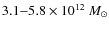 $3.1{-}5.8 \times 10^{12}~M_{\odot}$