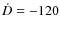 $\dot D = -120$