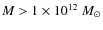 $M > 1 \times
10^{12}~M_{\odot}$