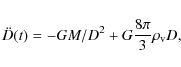 \begin{displaymath}\ddot D(t) = - GM/D^2 + G \frac{8\pi}{3} \rho_{\rm v}D, \end{displaymath}