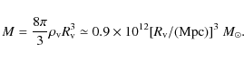 \begin{displaymath}M = {\frac{8\pi}{3}} \rho_{\rm v} R_{\rm v}^{3} \simeq 0.9 \times 10^{12}
[R_{\rm v}/({\rm Mpc})]^{3}~M_{\odot}. \end{displaymath}