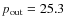 $p_{\rm out}=25.3$