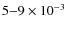 $5{-}9\times 10^{-3}$