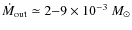$\dot{M}_{\rm out} \simeq 2{-}9\times 10^{-3}~M_{\odot}$