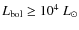 $L_{\rm bol}\ge 10^{4}~L_{\odot}$