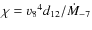 $\chi = {v_8}^4 d_{12}/\dot{M}_{-7}$