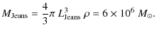$\displaystyle M_{\rm Jeans} = \frac{4}{3} \pi ~L_{\rm Jeans}^3 ~\rho = 6 \times 10^6 ~ {M}_{\odot}.$