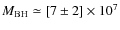 $M_{\rm BH} \simeq [7\pm 2]\times 10^7$