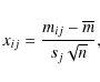 \begin{displaymath}x_{ij}=\frac{m_{ij}-\overline{m}} {s_{j}\sqrt{n}},
\end{displaymath}