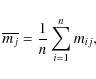 \begin{displaymath}\overline{m_{j}}= \frac{1}{n} \sum_{i=1}^{n} m_{ij},
\end{displaymath}
