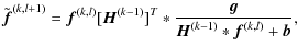 $\displaystyle \tilde{\vec f}^{(k,l+1)}={\vec f}^{(k,l)} [{\vec H}^{(k-1)}]^T* \frac{{\vec g}}{{\vec H}^{(k-1)}*{\vec f}^{(k,l)}+{\vec b}},$