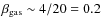 $\beta_{{\rm gas}} \sim 4/20 = 0.2$