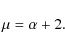 \begin{displaymath}%
\mu = \alpha + 2.
\end{displaymath}