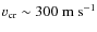 $v_{\rm cr}\sim 300~\hbox{m}~\hbox{s}^{-1}$