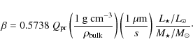 \begin{displaymath}%
\beta = 0.5738 \; Q_{{\rm pr}}
\left( 1~\hbox{g}~\hbox{cm}...
...er s \right)
{L_\star / L_\odot \over M_\star / M_\odot}\cdot
\end{displaymath}