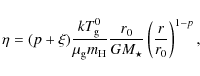 \begin{displaymath}%
\eta = (p+\xi)
{k T_{\rm g}^0 \over \mu_{\rm g} m_{\rm H}}
{r_0 \over GM_\star}
\left( r \over r_0 \right)^{1-p},
\end{displaymath}