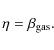 \begin{displaymath}%
\eta = \beta_{{\rm gas}}.
\end{displaymath}