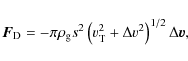 \begin{displaymath}%
{\vec F}_{\rm D} =
- \pi \rho_{\rm g} s^2
\left(v_{\rm T}^2+ \Delta v^2\right)^{1/2}
\Delta {\vec v},
\end{displaymath}