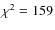 $\chi^{2} = 159$