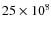 $25\times10^8$