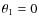 $\theta_1=0$
