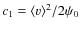 $c_1=\langle v\rangle^2/2\psi_0$