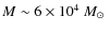 $M\sim6\times 10^4~\mbox{$M_\odot$ }$