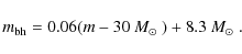 \begin{displaymath}
m_{\rm bh}=0.06(m-30~\mbox{$M_\odot$ })+8.3~\mbox{$M_\odot$ }.
\end{displaymath}