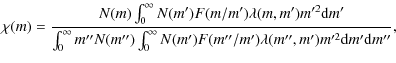 $\displaystyle \chi(m)= \frac{N(m)\int_0^{\infty}N(m')F(m/m')\lambda(m,m')m'^2{\...
...}m''N(m'')\int_0^{\infty}N(m')F(m''/m')\lambda(m'',m')m'^2{\rm d}m'{\rm d}m''},$