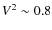 $V^2
\sim 0.8$